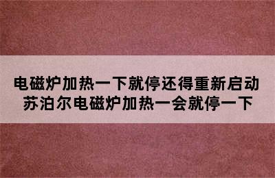 电磁炉加热一下就停还得重新启动 苏泊尔电磁炉加热一会就停一下